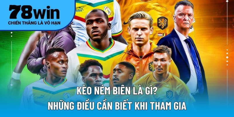 Kèo ném biên là gì? Điều cần lưu tâm khi tham gia